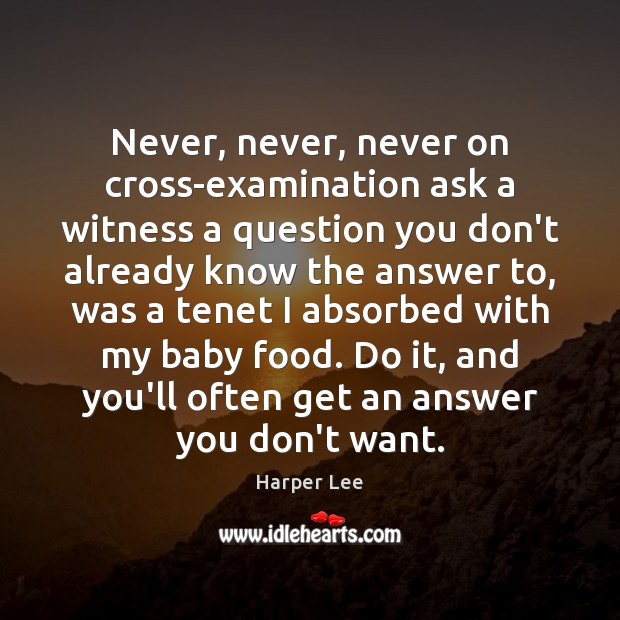 Never, never, never on cross-examination ask a witness a question you don’t Harper Lee Picture Quote