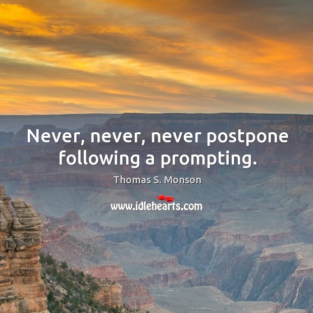 Never, never, never postpone following a prompting. Thomas S. Monson Picture Quote