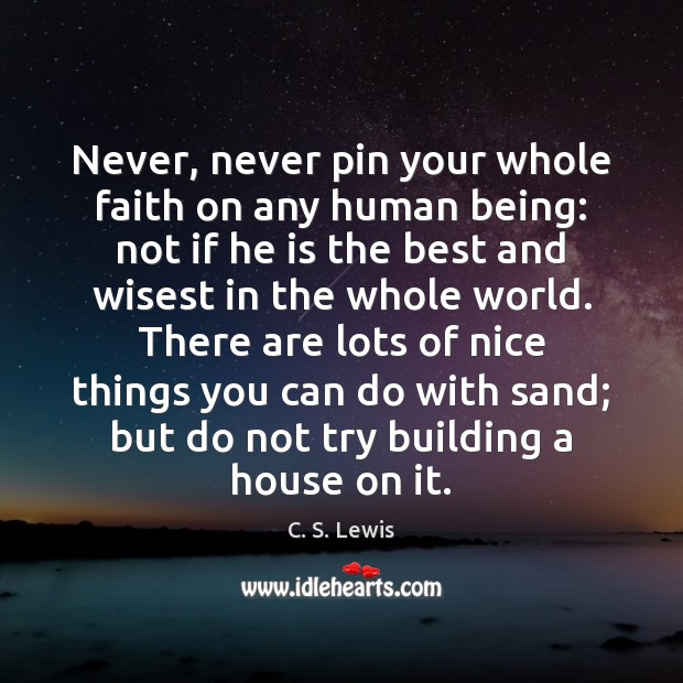 Never, never pin your whole faith on any human being: not if C. S. Lewis Picture Quote