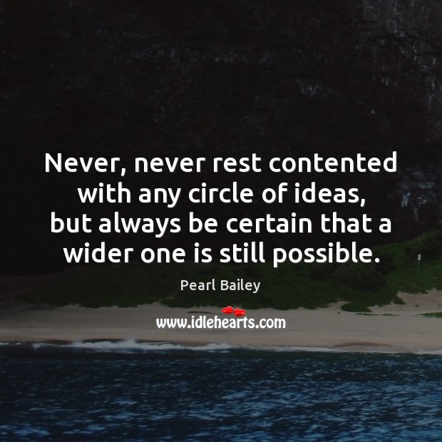 Never, never rest contented with any circle of ideas, but always be Pearl Bailey Picture Quote