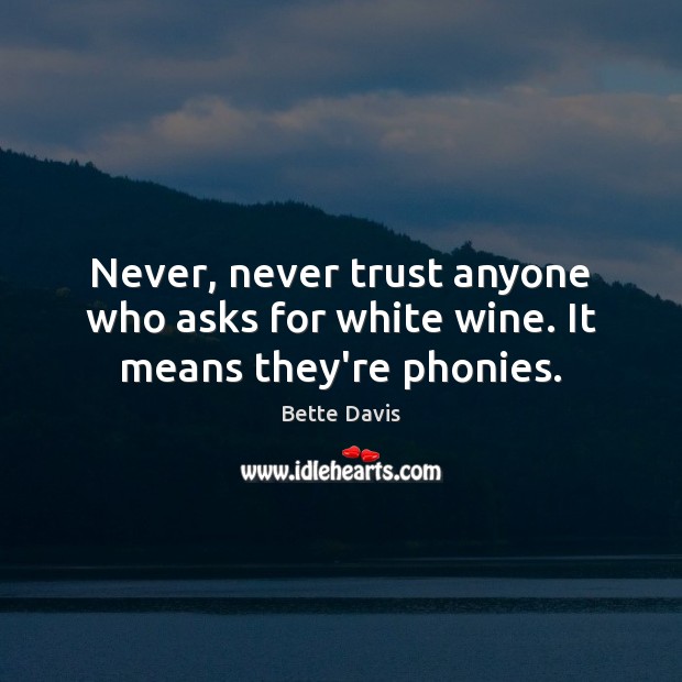 Never, never trust anyone who asks for white wine. It means they’re phonies. Never Trust Quotes Image