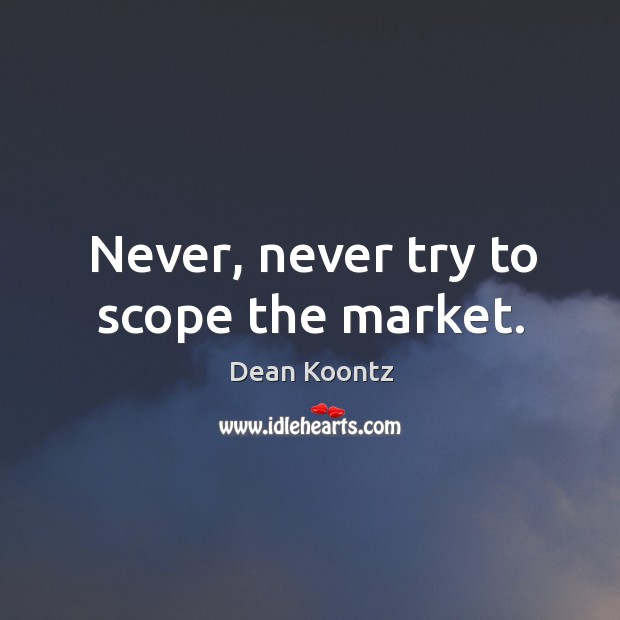 Never, never try to scope the market. Dean Koontz Picture Quote