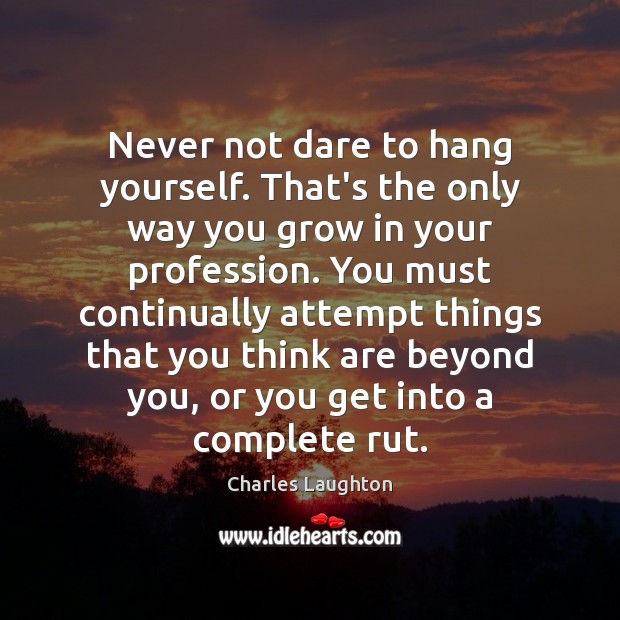 Never not dare to hang yourself. That’s the only way you grow Charles Laughton Picture Quote