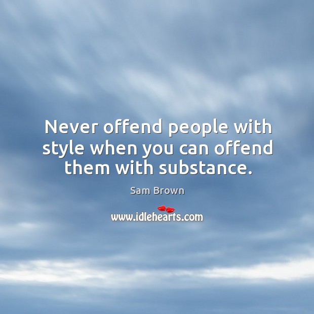 Never offend people with style when you can offend them with substance. Image
