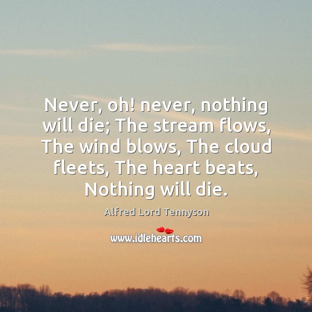 Never, oh! never, nothing will die; The stream flows, The wind blows, Alfred Lord Tennyson Picture Quote