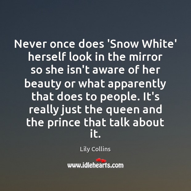 Never once does ‘Snow White’ herself look in the mirror so she Lily Collins Picture Quote