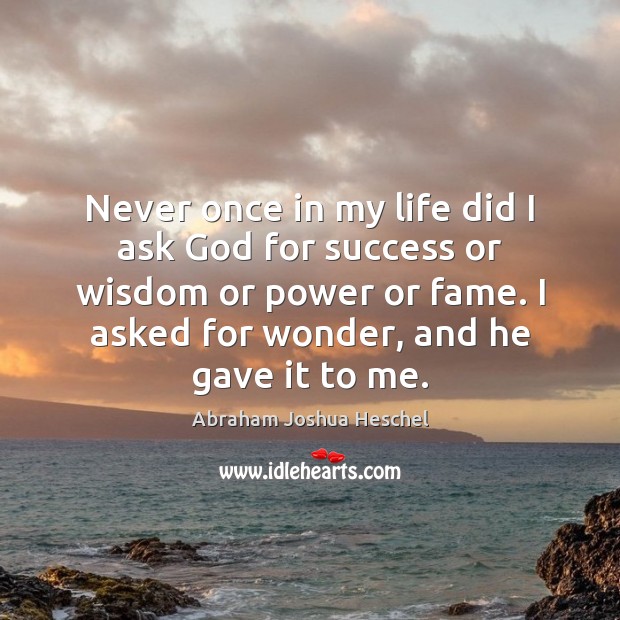 Never once in my life did I ask God for success or Abraham Joshua Heschel Picture Quote