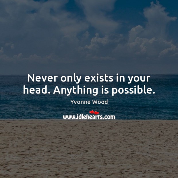 Never only exists in your head. Anything is possible. Yvonne Wood Picture Quote