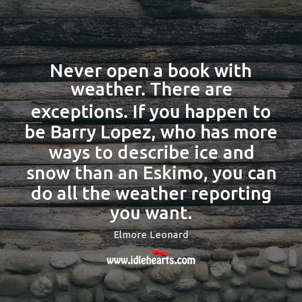 Never open a book with weather. There are exceptions. If you happen Elmore Leonard Picture Quote