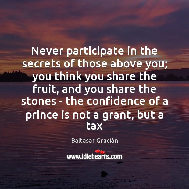 Never participate in the secrets of those above you; you think you Baltasar Gracián Picture Quote