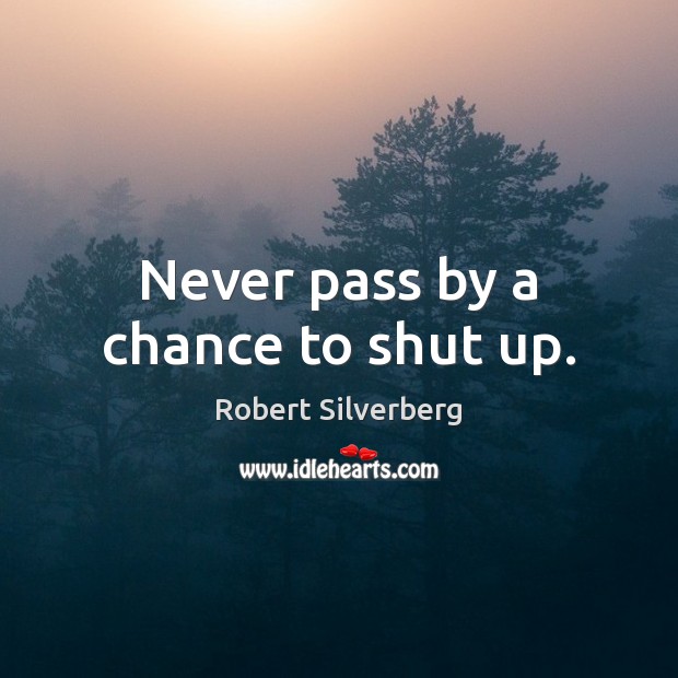 Never pass by a chance to shut up. Robert Silverberg Picture Quote