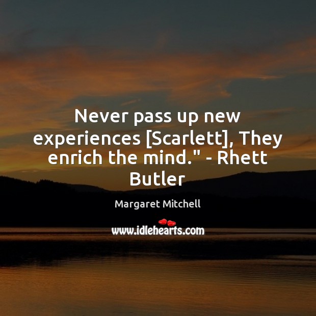 Never pass up new experiences [Scarlett], They enrich the mind.” – Rhett Butler Margaret Mitchell Picture Quote