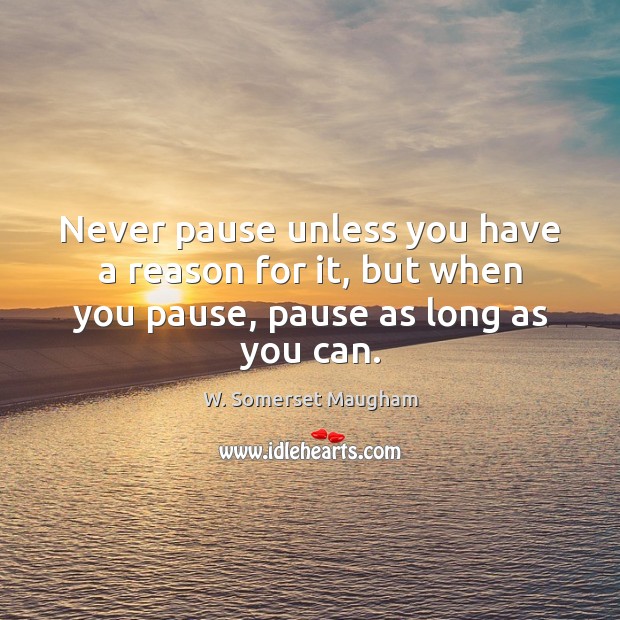 Never pause unless you have a reason for it, but when you pause, pause as long as you can. Image