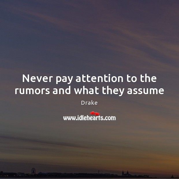 Never pay attention to the rumors and what they assume Image