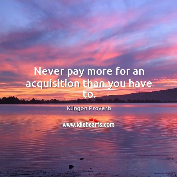 Never pay more for an acquisition than you have to. Klingon Proverbs Image