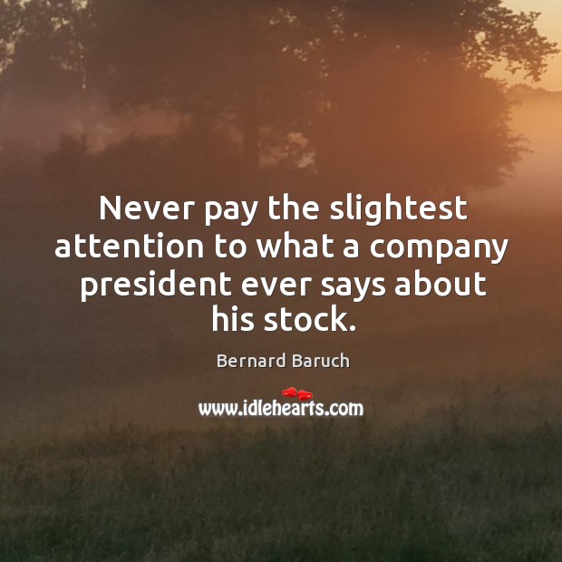 Never pay the slightest attention to what a company president ever says about his stock. Bernard Baruch Picture Quote