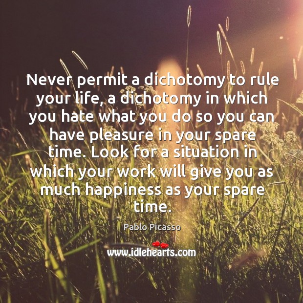 Never permit a dichotomy to rule your life, a dichotomy in which you hate what you do Pablo Picasso Picture Quote