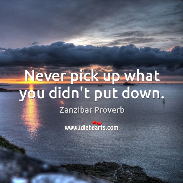 Never pick up what you didn’t put down. Zanzibar Proverbs Image