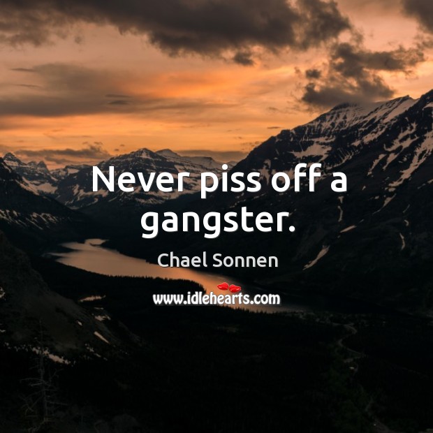 Never piss off a gangster. Chael Sonnen Picture Quote