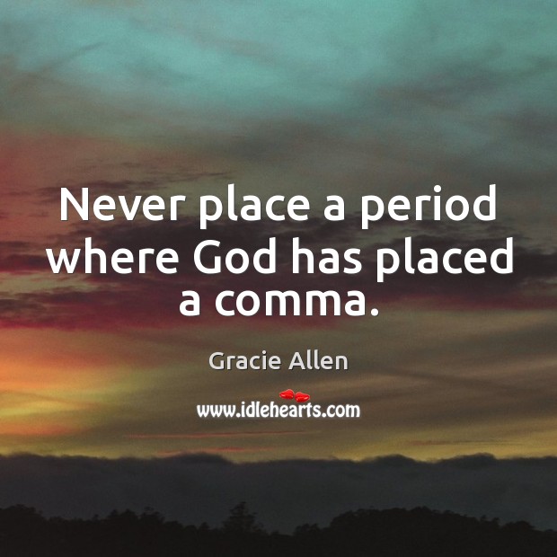 Never place a period where God has placed a comma. Gracie Allen Picture Quote