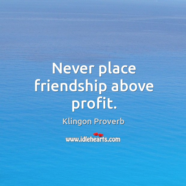 Never place friendship above profit. Image