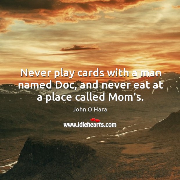 Never play cards with a man named Doc, and never eat at a place called Mom’s. John O’Hara Picture Quote
