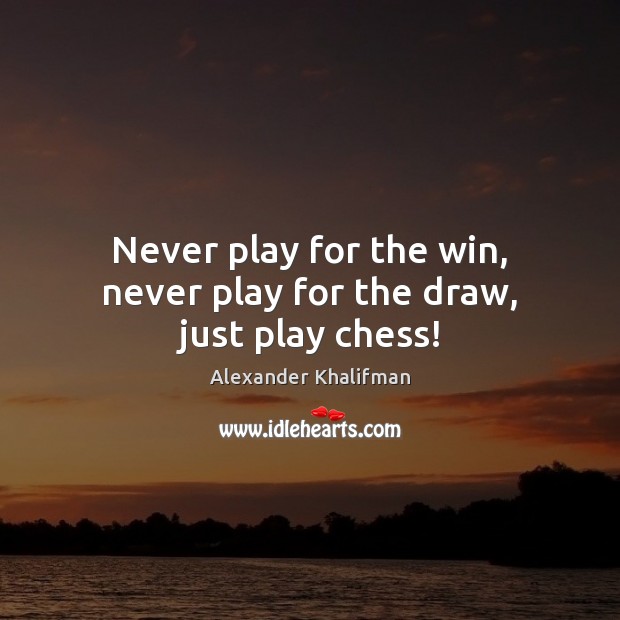 Never play for the win, never play for the draw, just play chess! Alexander Khalifman Picture Quote