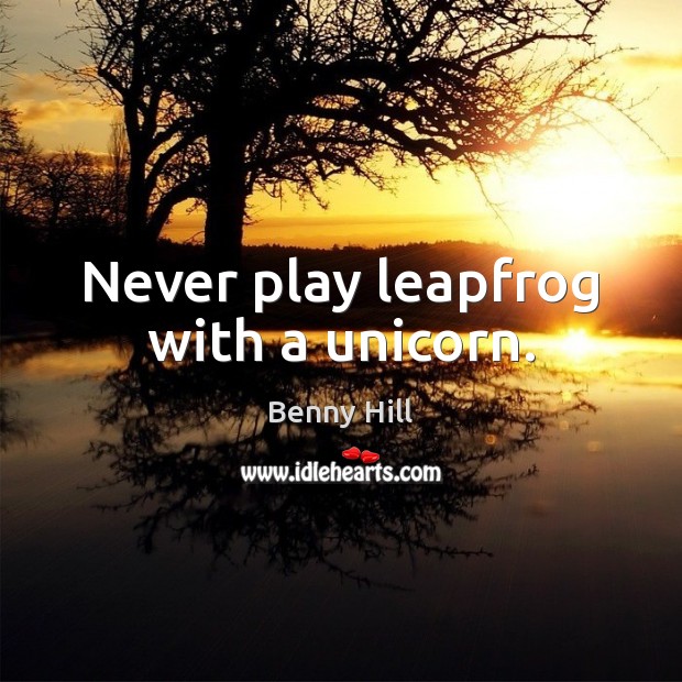 Never play leapfrog with a unicorn. Benny Hill Picture Quote