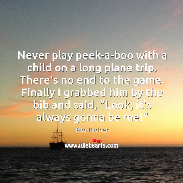 Never play peek-a-boo with a child on a long plane trip. There’s Rita Rudner Picture Quote