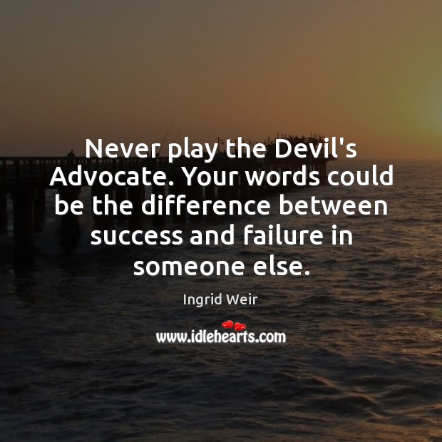 Never play the Devil’s Advocate. Your words could be the difference between Ingrid Weir Picture Quote