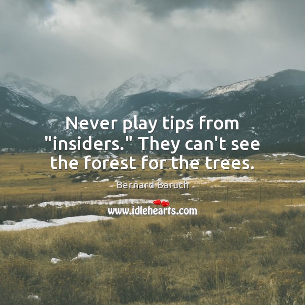 Never play tips from “insiders.” They can’t see the forest for the trees. Bernard Baruch Picture Quote