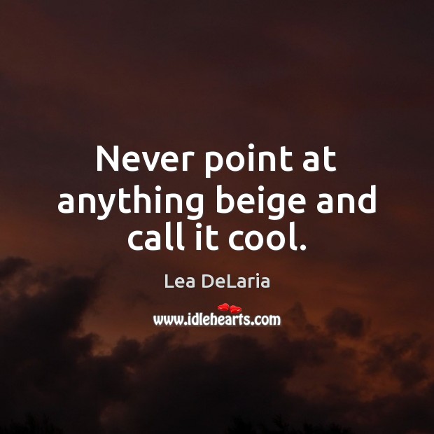 Never point at anything beige and call it cool. Lea DeLaria Picture Quote