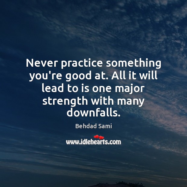 Never practice something you’re good at. All it will lead to is Behdad Sami Picture Quote