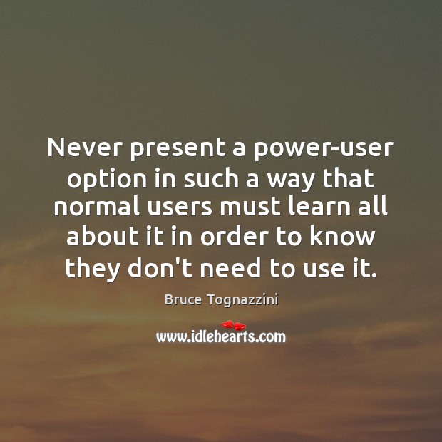 Never present a power-user option in such a way that normal users Image