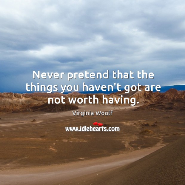 Never pretend that the things you haven’t got are not worth having. Virginia Woolf Picture Quote