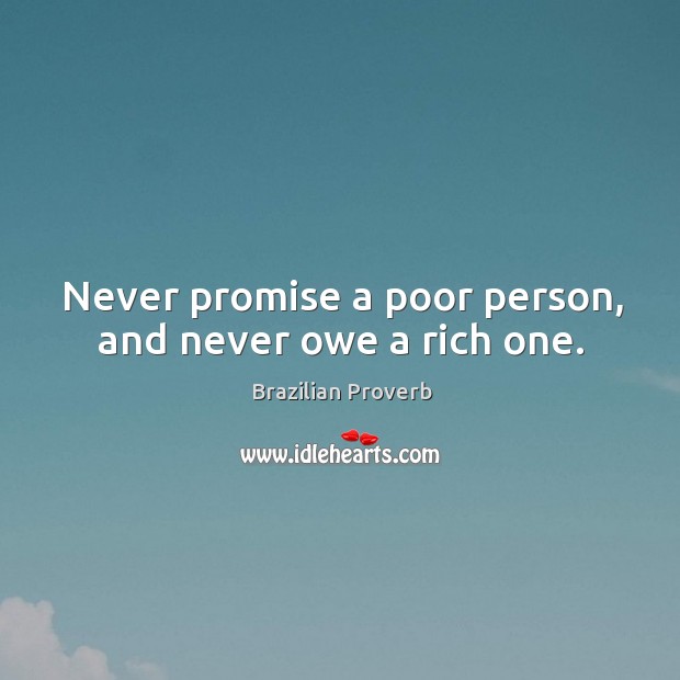 Never promise a poor person, and never owe a rich one. Image