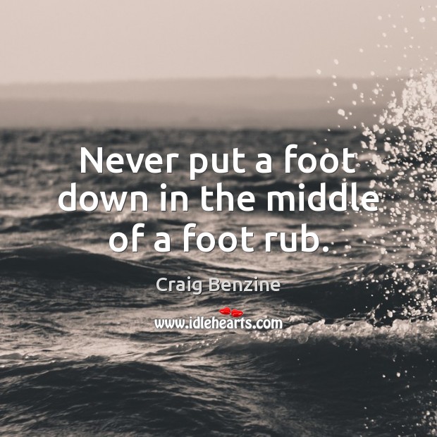 Never put a foot down in the middle of a foot rub. Craig Benzine Picture Quote
