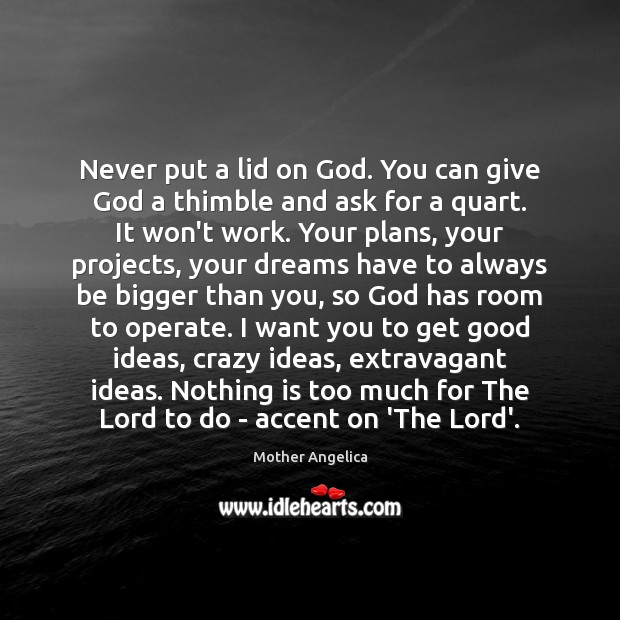 Never put a lid on God. You can give God a thimble Mother Angelica Picture Quote