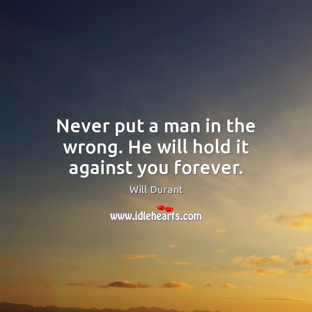 Never put a man in the wrong. He will hold it against you forever. Will Durant Picture Quote