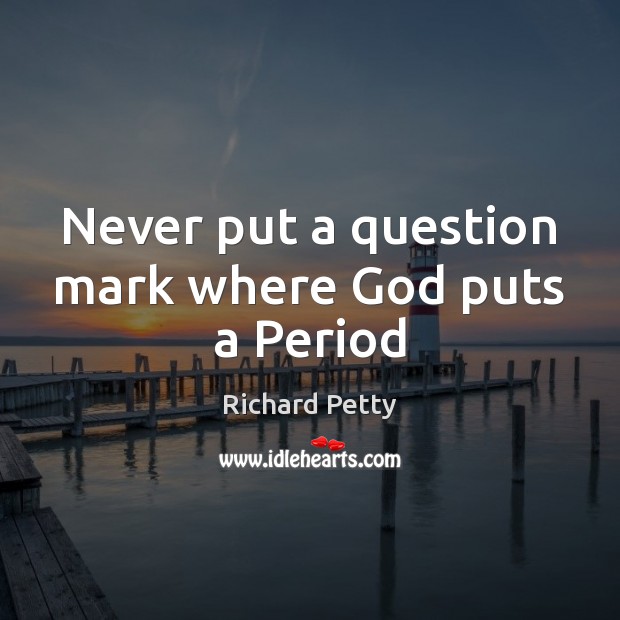Never put a question mark where God puts a Period Richard Petty Picture Quote