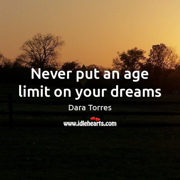 Never put an age limit on your dreams Dara Torres Picture Quote