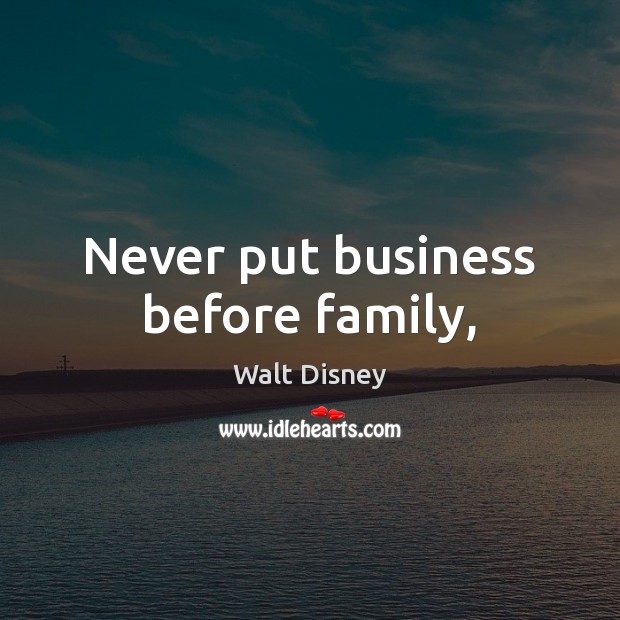 Never put business before family, Walt Disney Picture Quote