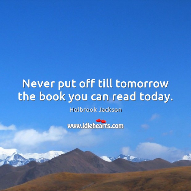 Never put off till tomorrow the book you can read today. Image