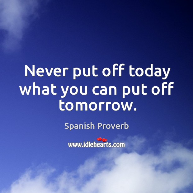 Never put off today what you can put off tomorrow. Image