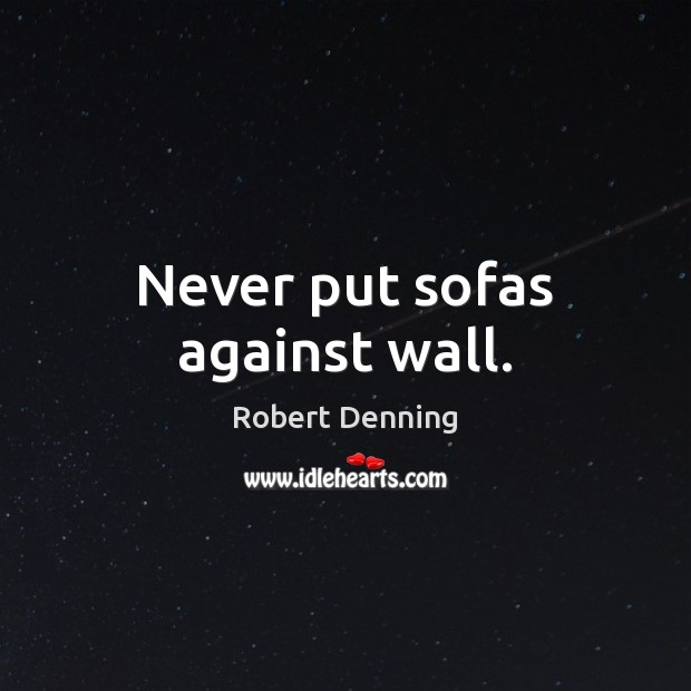 Never put sofas against wall. Robert Denning Picture Quote