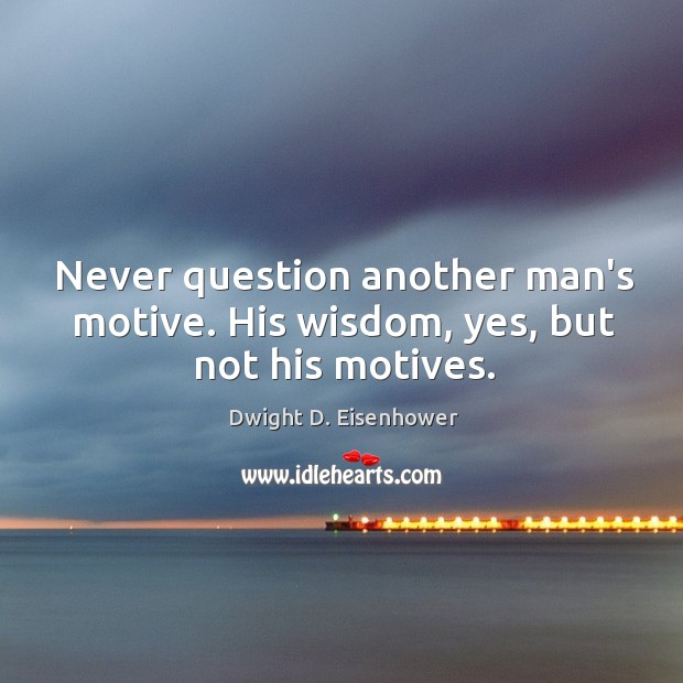 Never question another man’s motive. His wisdom, yes, but not his motives. Image
