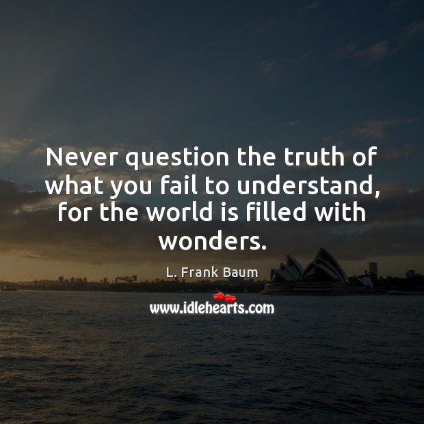 Never question the truth of what you fail to understand, for the Image