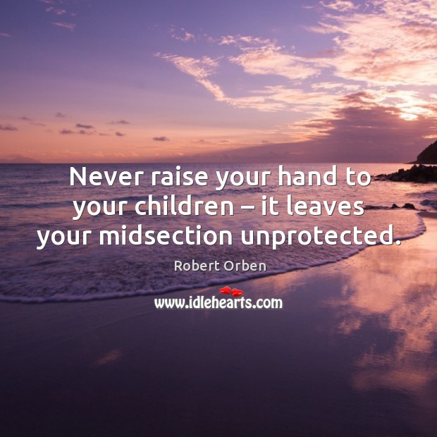 Never raise your hand to your children – it leaves your midsection unprotected. Robert Orben Picture Quote