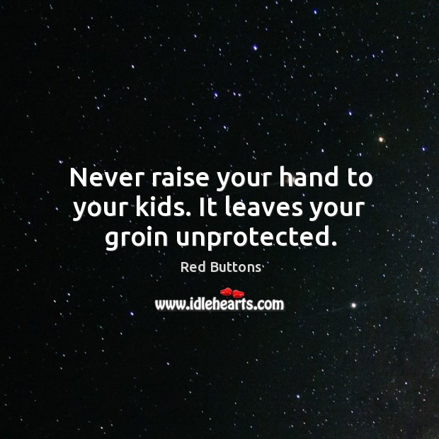 Never raise your hand to your kids. It leaves your groin unprotected. Red Buttons Picture Quote