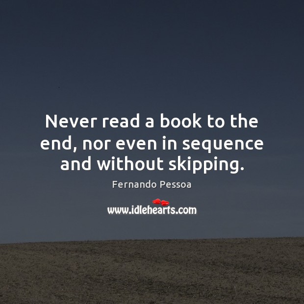Never read a book to the end, nor even in sequence and without skipping. Fernando Pessoa Picture Quote
